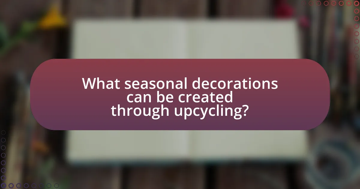 What seasonal decorations can be created through upcycling?