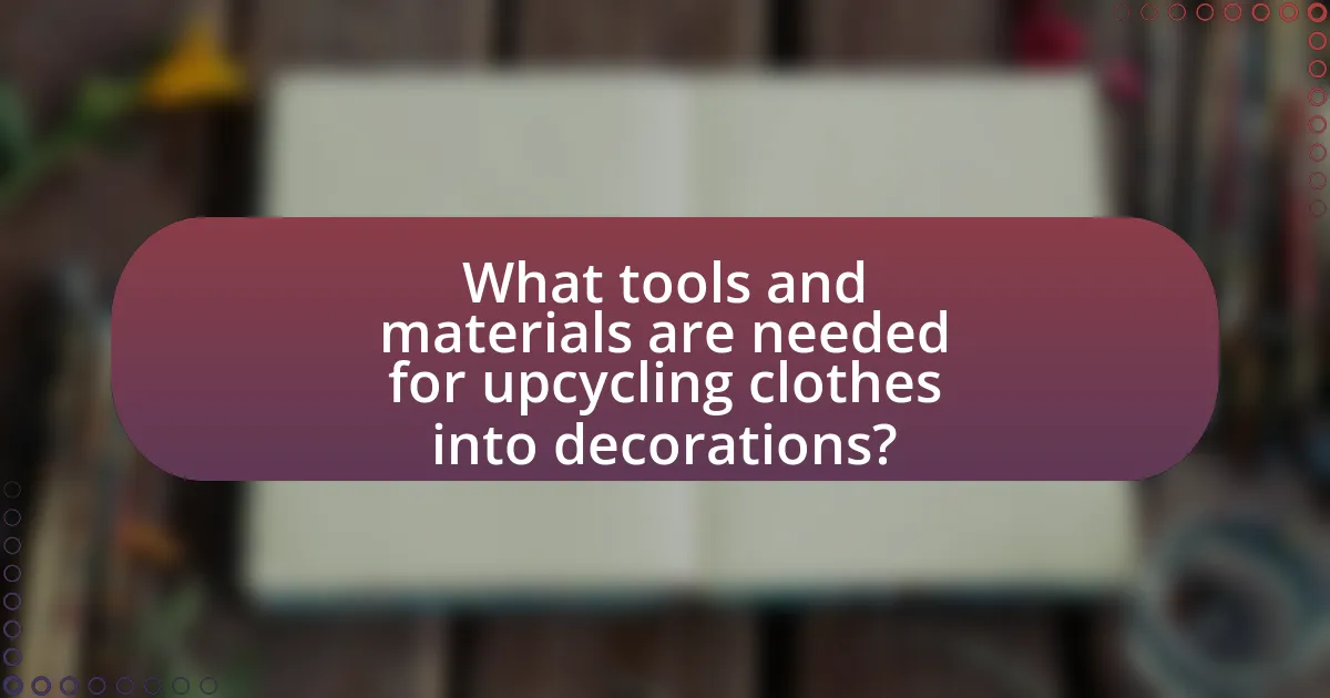 What tools and materials are needed for upcycling clothes into decorations?