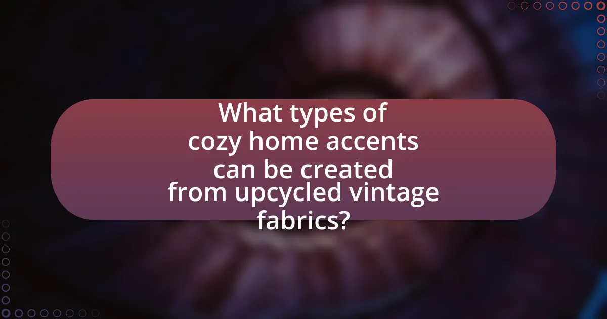 What types of cozy home accents can be created from upcycled vintage fabrics?